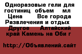 Одноразовые гели для гостиниц, объем 10 мл › Цена ­ 1 - Все города Развлечения и отдых » Другое   . Алтайский край,Камень-на-Оби г.